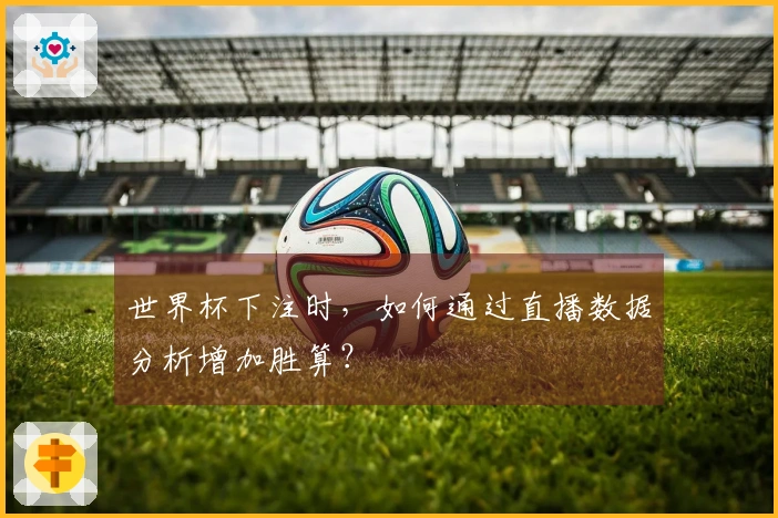 世界杯下注时，如何通过直播数据分析增加胜算？